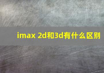 imax 2d和3d有什么区别